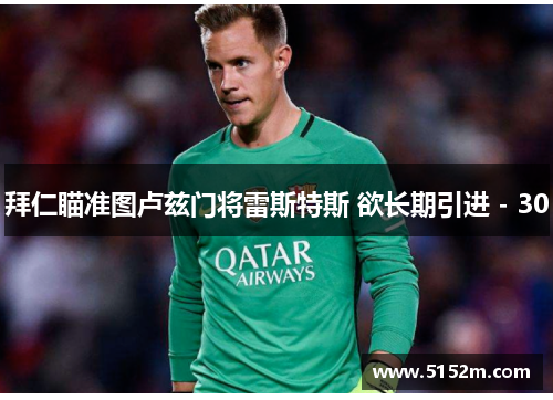拜仁瞄准图卢兹门将雷斯特斯 欲长期引进 - 30
