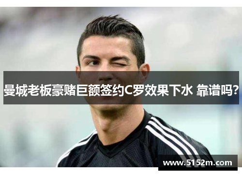 曼城老板豪赌巨额签约C罗效果下水 靠谱吗？